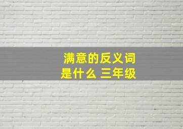 满意的反义词是什么 三年级